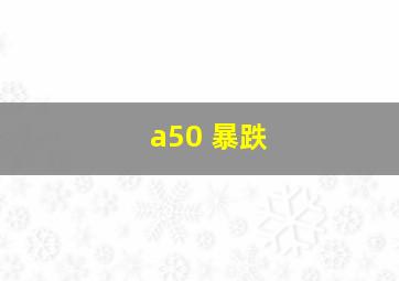 a50 暴跌